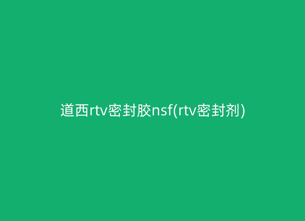 道西rtv密封胶nsf(rtv密封剂)