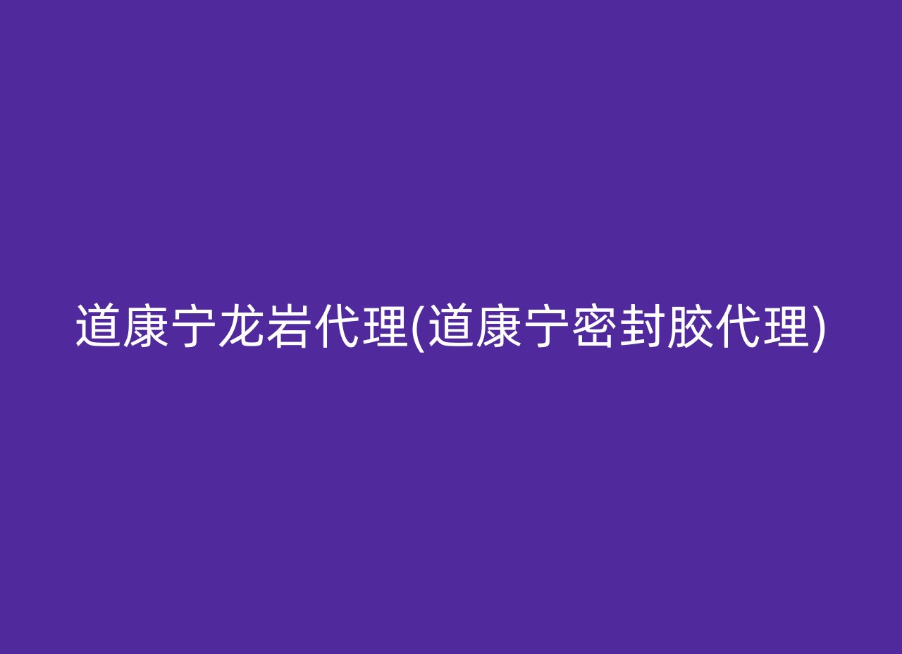 道康宁龙岩代理(道康宁密封胶代理)