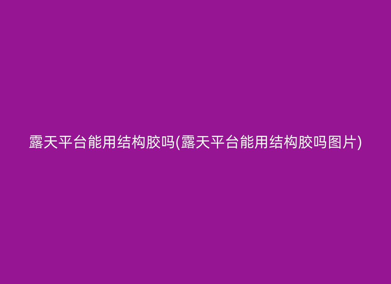 露天平台能用结构胶吗(露天平台能用结构胶吗图片)