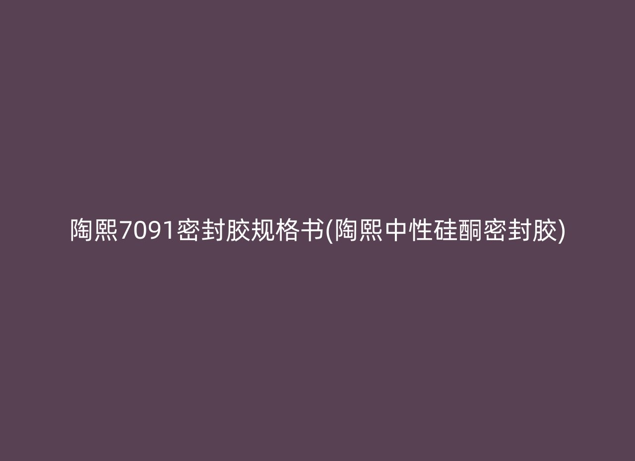 陶熙7091密封胶规格书(陶熙中性硅酮密封胶)