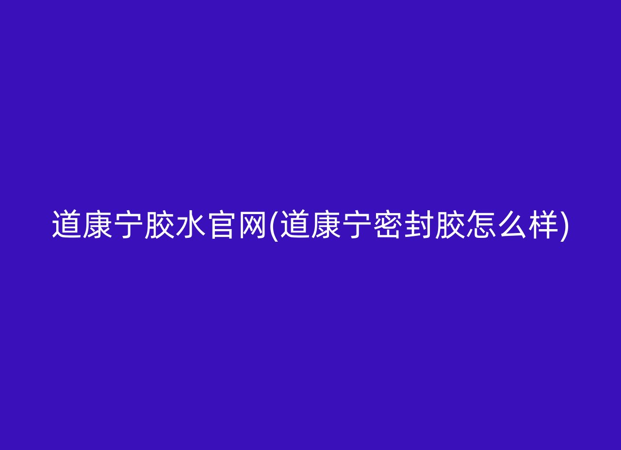 道康宁胶水官网(道康宁密封胶怎么样)