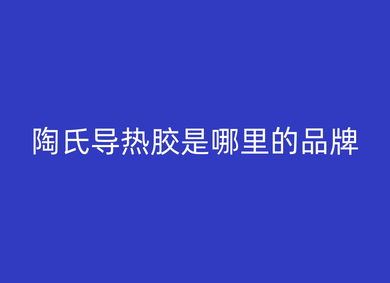 陶氏导热胶是哪里的品牌
