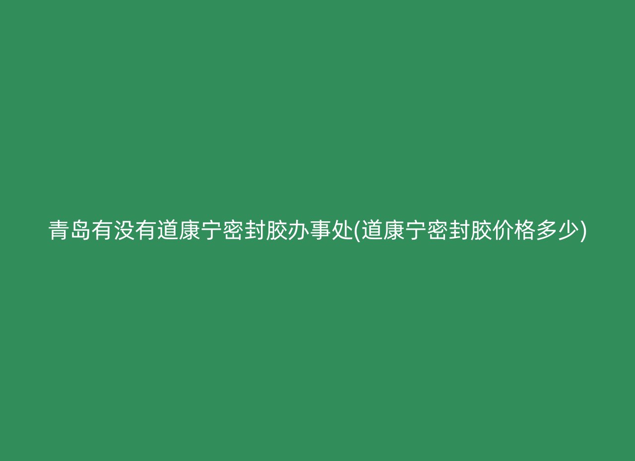 青岛有没有道康宁密封胶办事处(道康宁密封胶价格多少)
