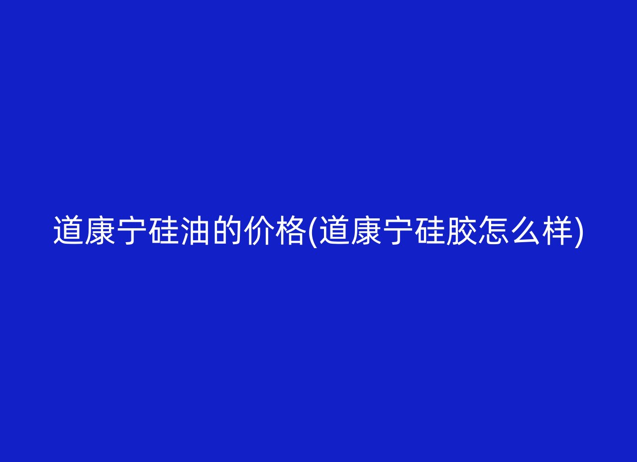 道康宁硅油的价格(道康宁硅胶怎么样)