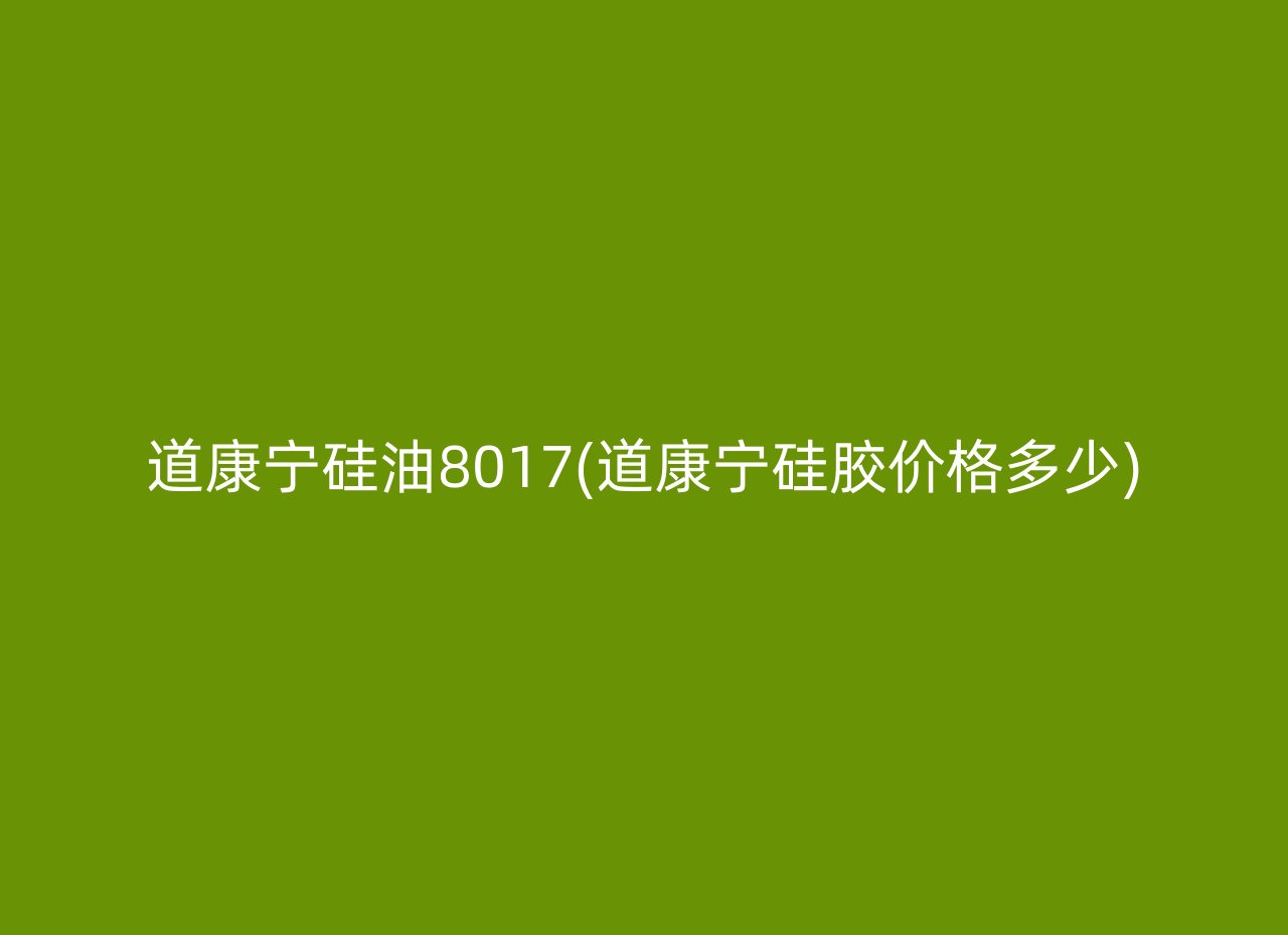 道康宁硅油8017(道康宁硅胶价格多少)