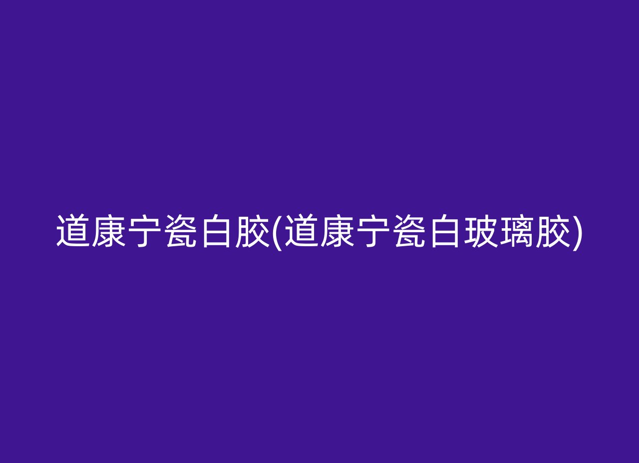 道康宁瓷白胶(道康宁瓷白玻璃胶)