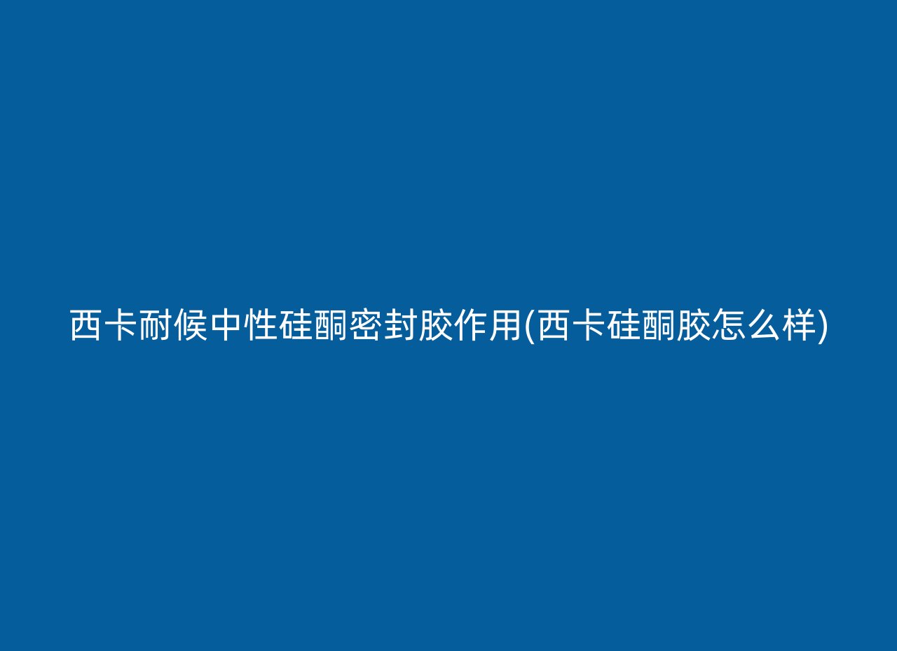 西卡耐候中性硅酮密封胶作用(西卡硅酮胶怎么样)
