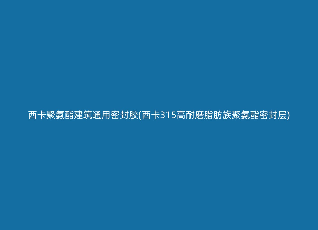 西卡聚氨酯建筑通用密封胶(西卡315高耐磨脂肪族聚氨酯密封层)