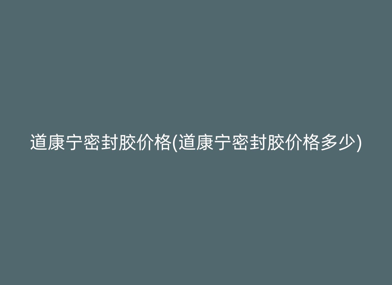 道康宁密封胶价格(道康宁密封胶价格多少)