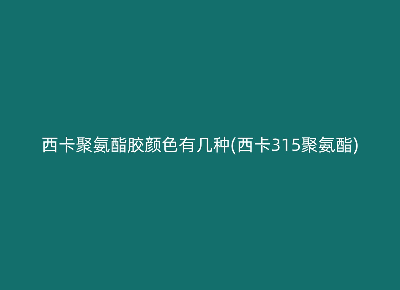 西卡聚氨酯胶颜色有几种(西卡315聚氨酯)