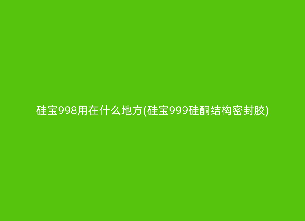 硅宝998用在什么地方(硅宝999硅酮结构密封胶)