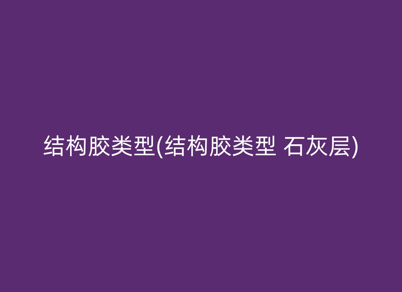 结构胶类型(结构胶类型 石灰层)