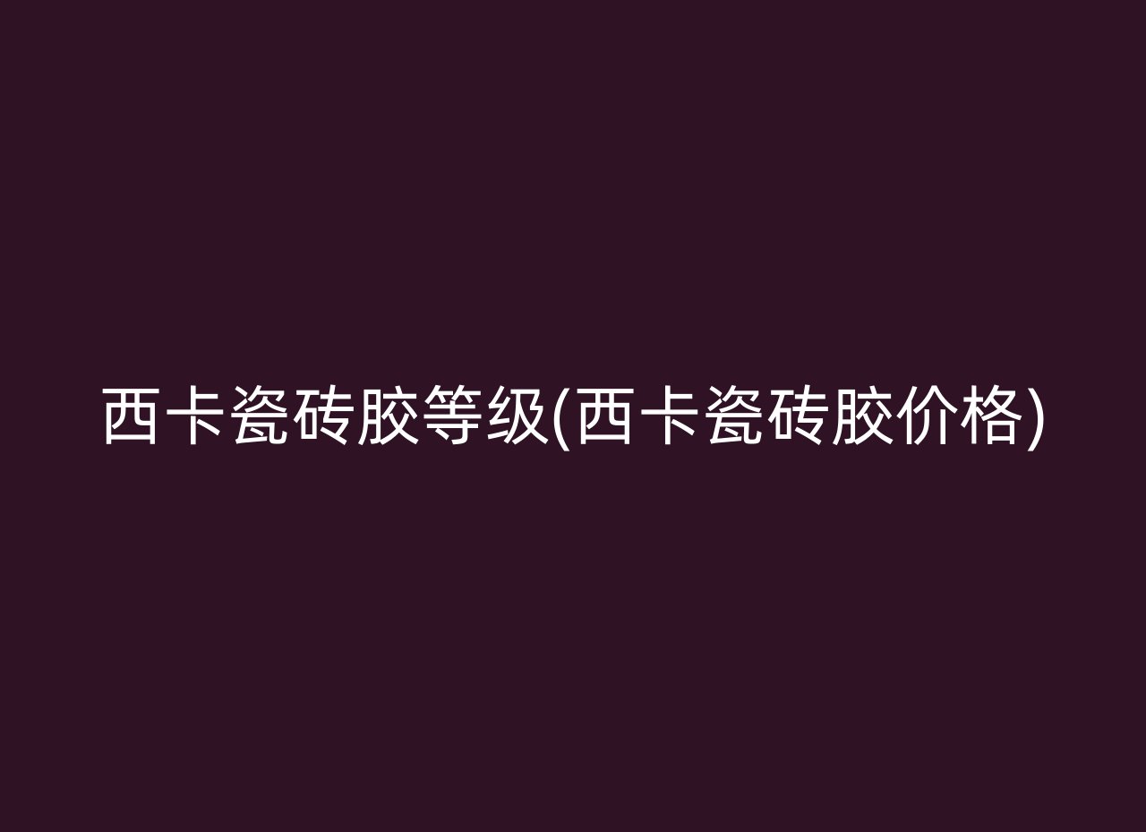 西卡瓷砖胶等级(西卡瓷砖胶价格)