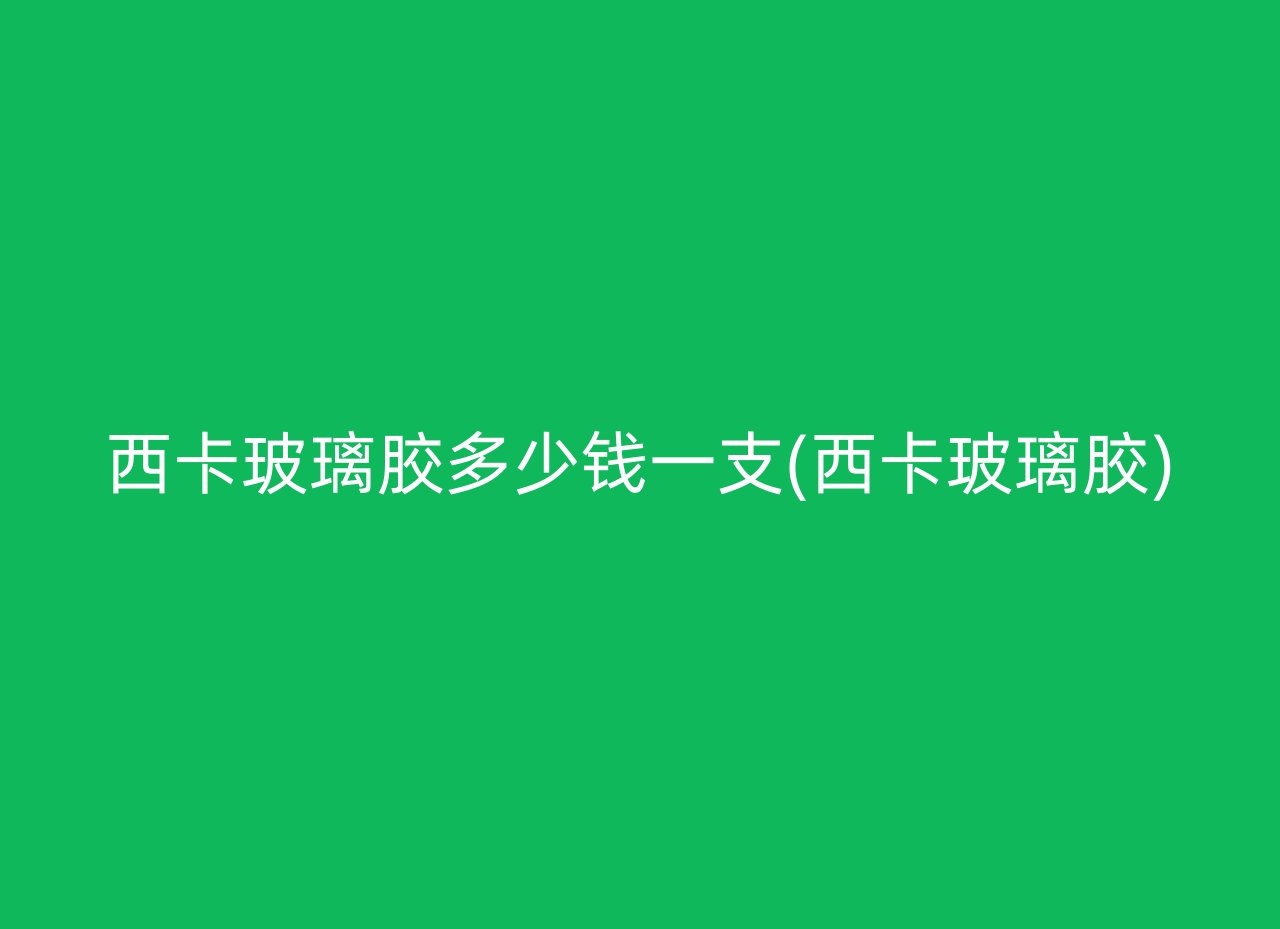西卡玻璃胶多少钱一支(西卡玻璃胶)