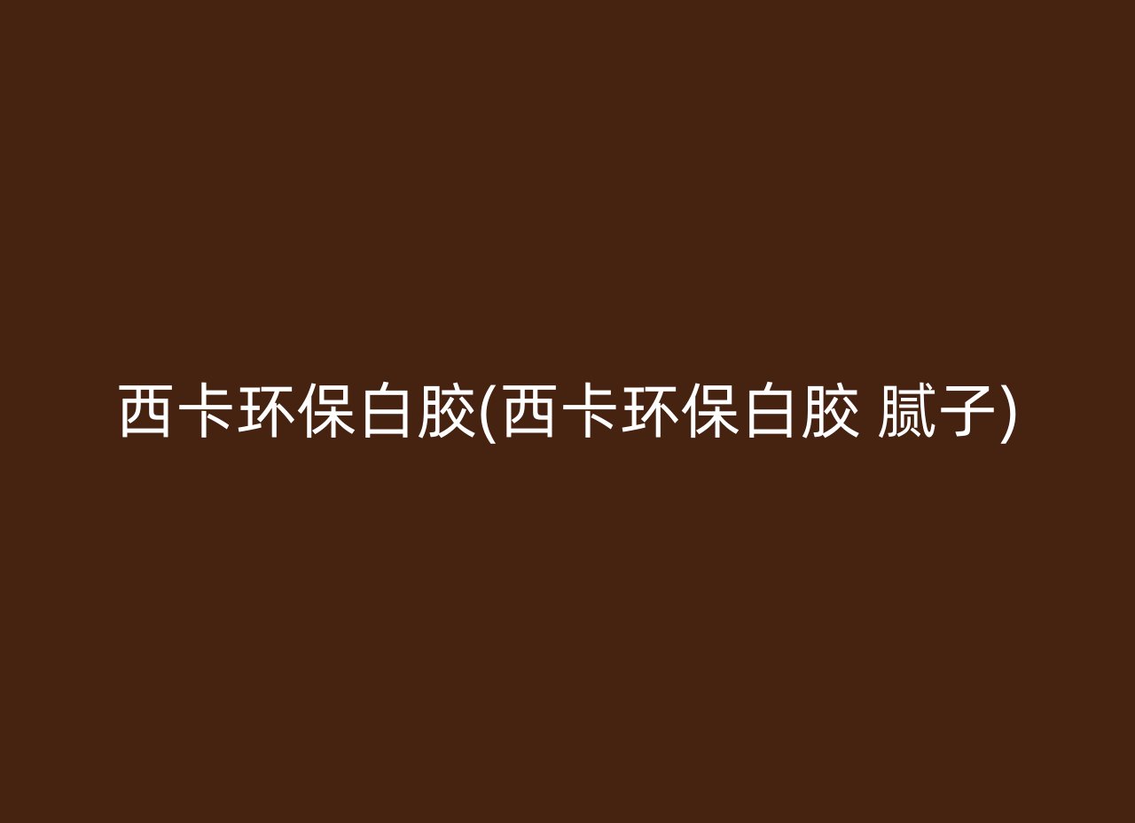 西卡环保白胶(西卡环保白胶 腻子)