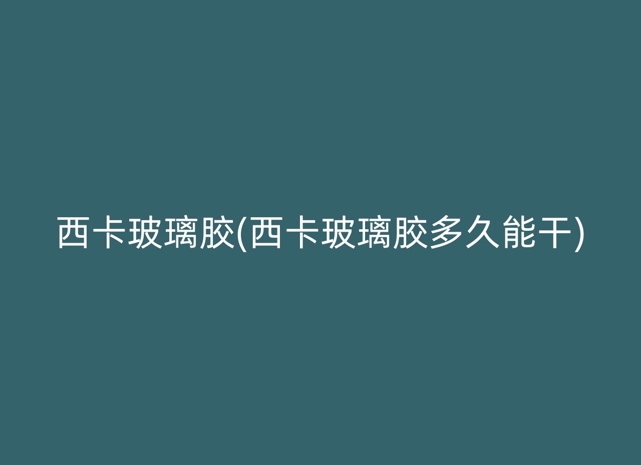 西卡玻璃胶(西卡玻璃胶多久能干)