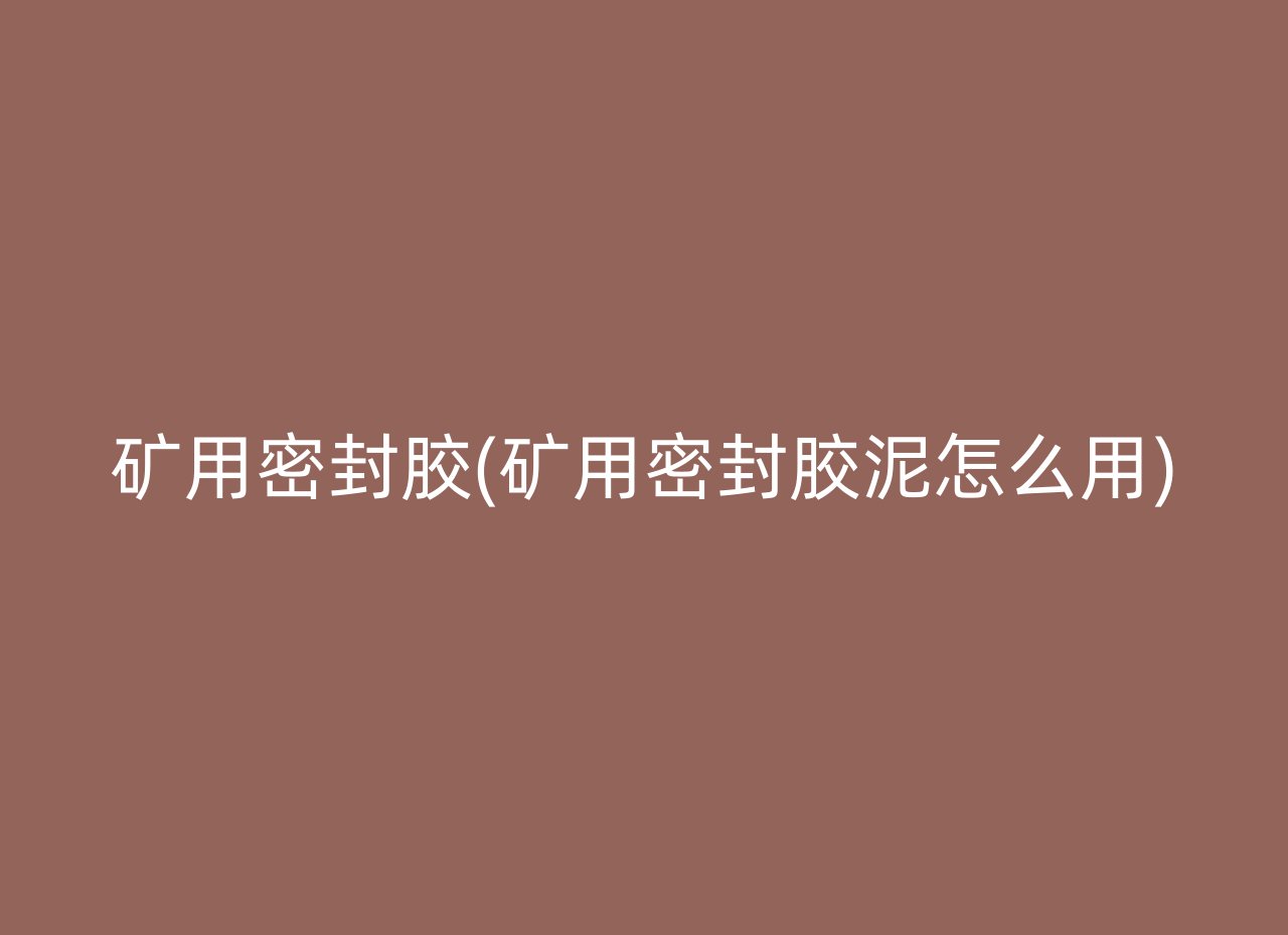 矿用密封胶(矿用密封胶泥怎么用)