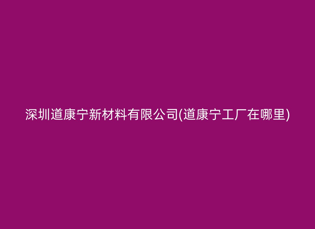 深圳道康宁新材料有限公司(道康宁工厂在哪里)