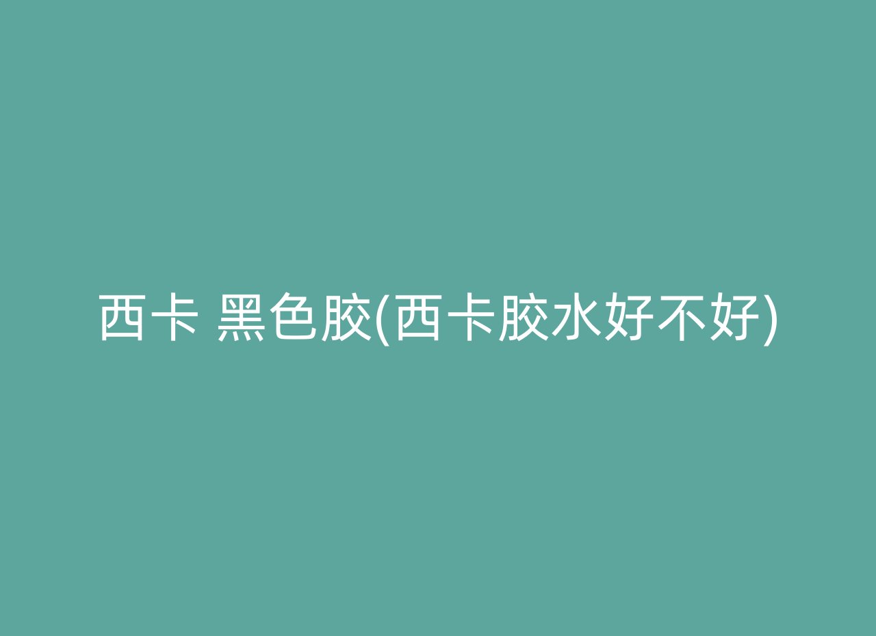 西卡 黑色胶(西卡胶水好不好)