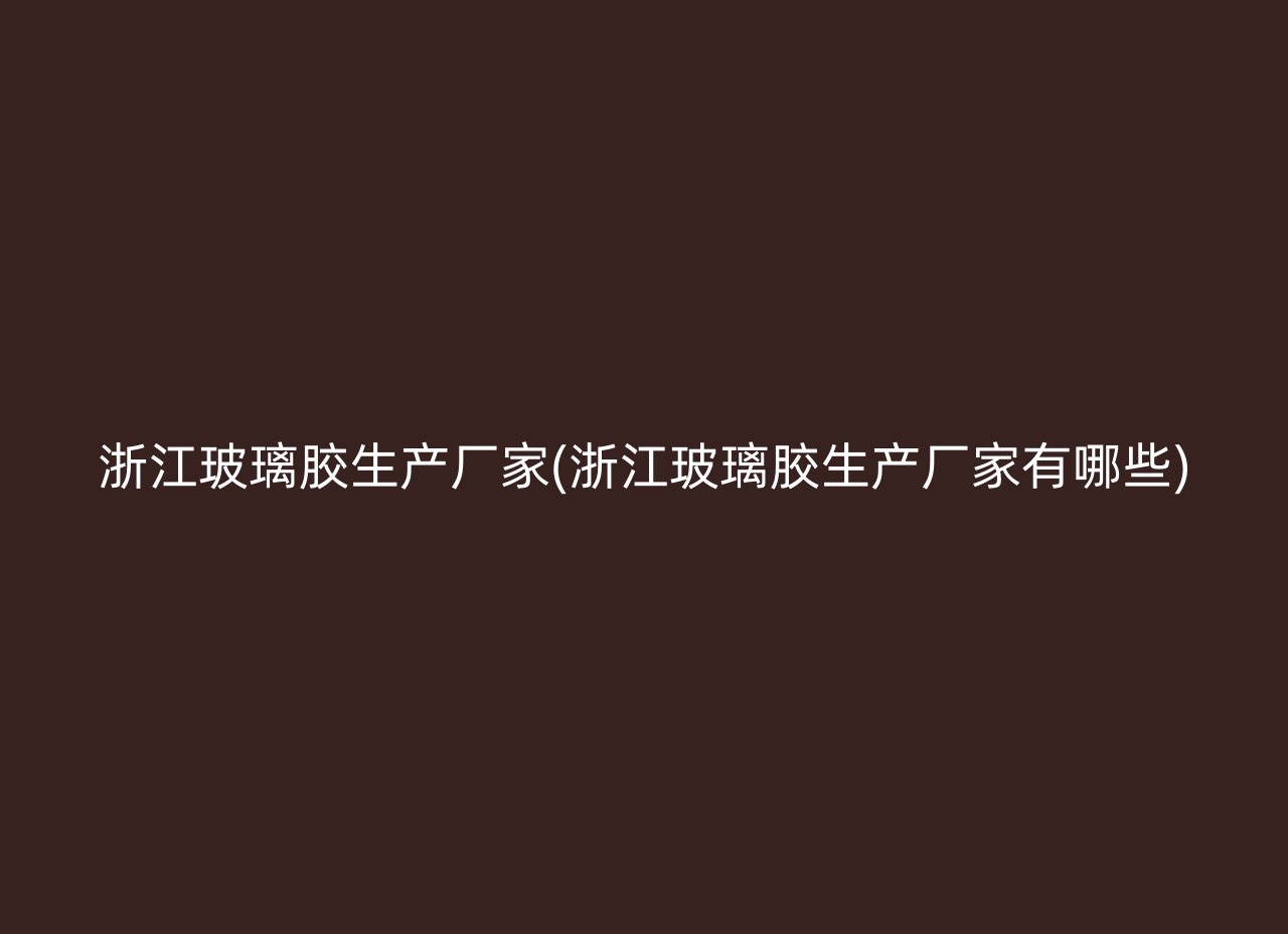浙江玻璃胶生产厂家(浙江玻璃胶生产厂家有哪些)