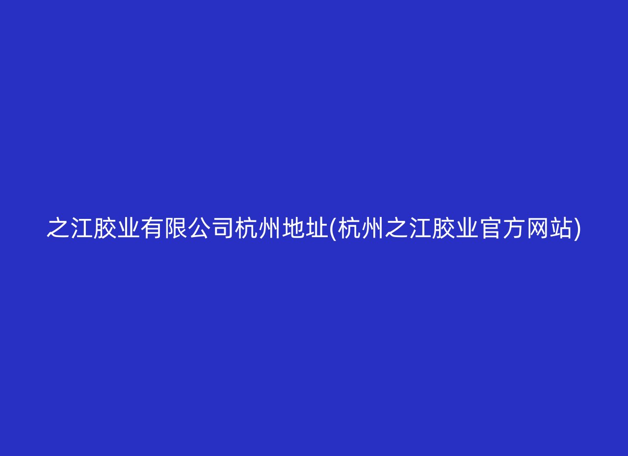 之江胶业有限公司杭州地址(杭州之江胶业官方网站)