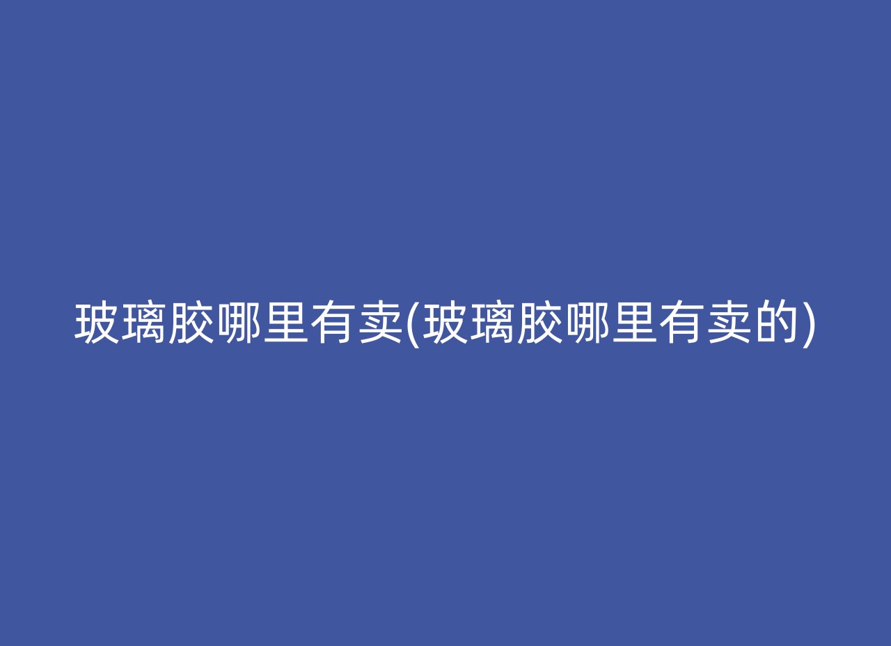 玻璃胶哪里有卖(玻璃胶哪里有卖的)