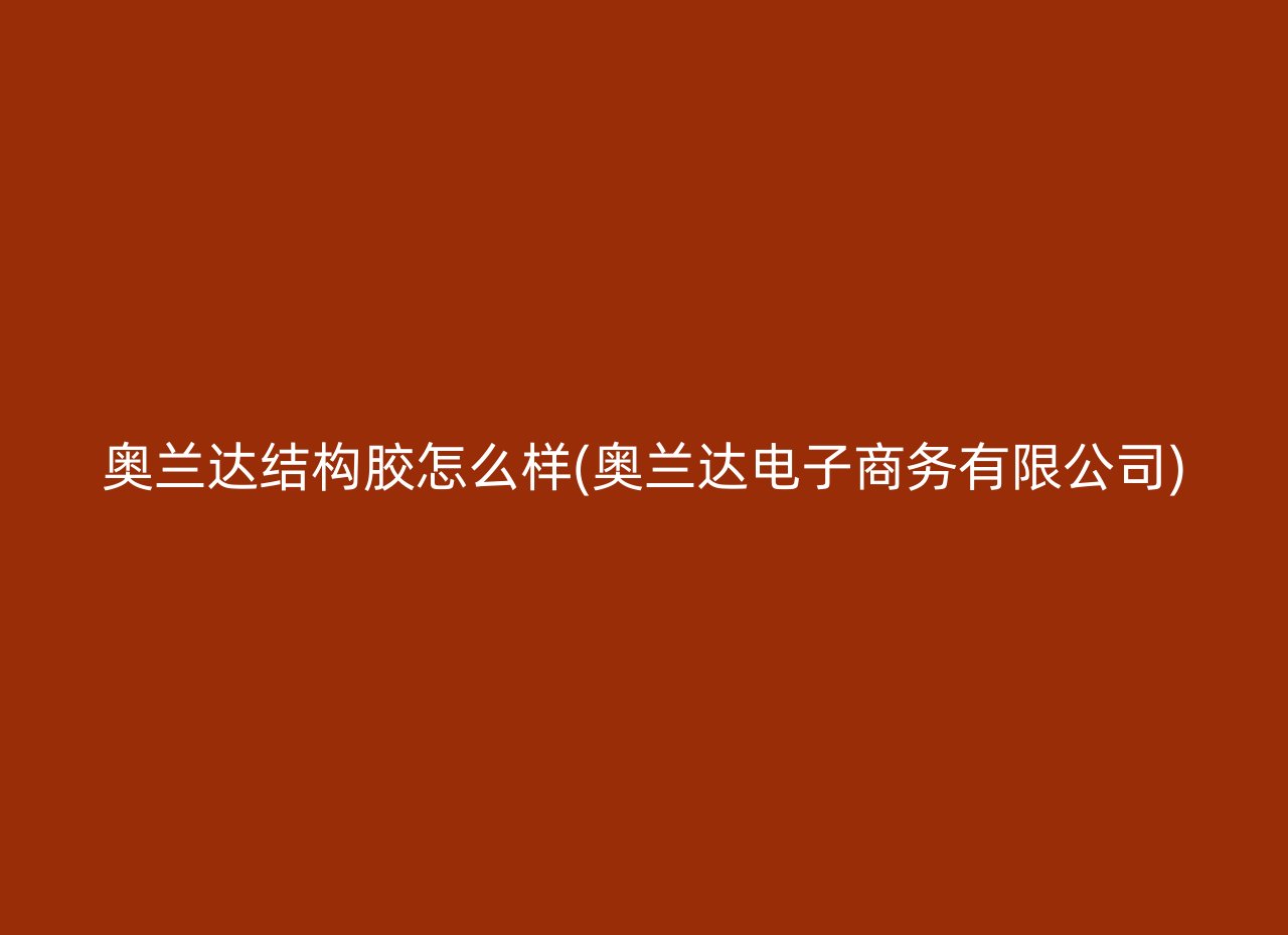 奥兰达结构胶怎么样(奥兰达电子商务有限公司)