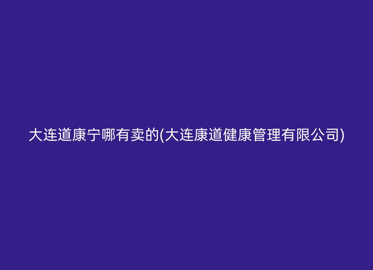 大连道康宁哪有卖的(大连康道健康管理有限公司)