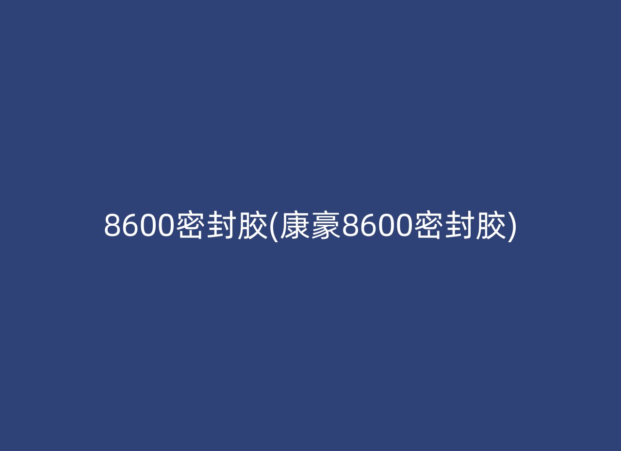 8600密封胶(康豪8600密封胶)