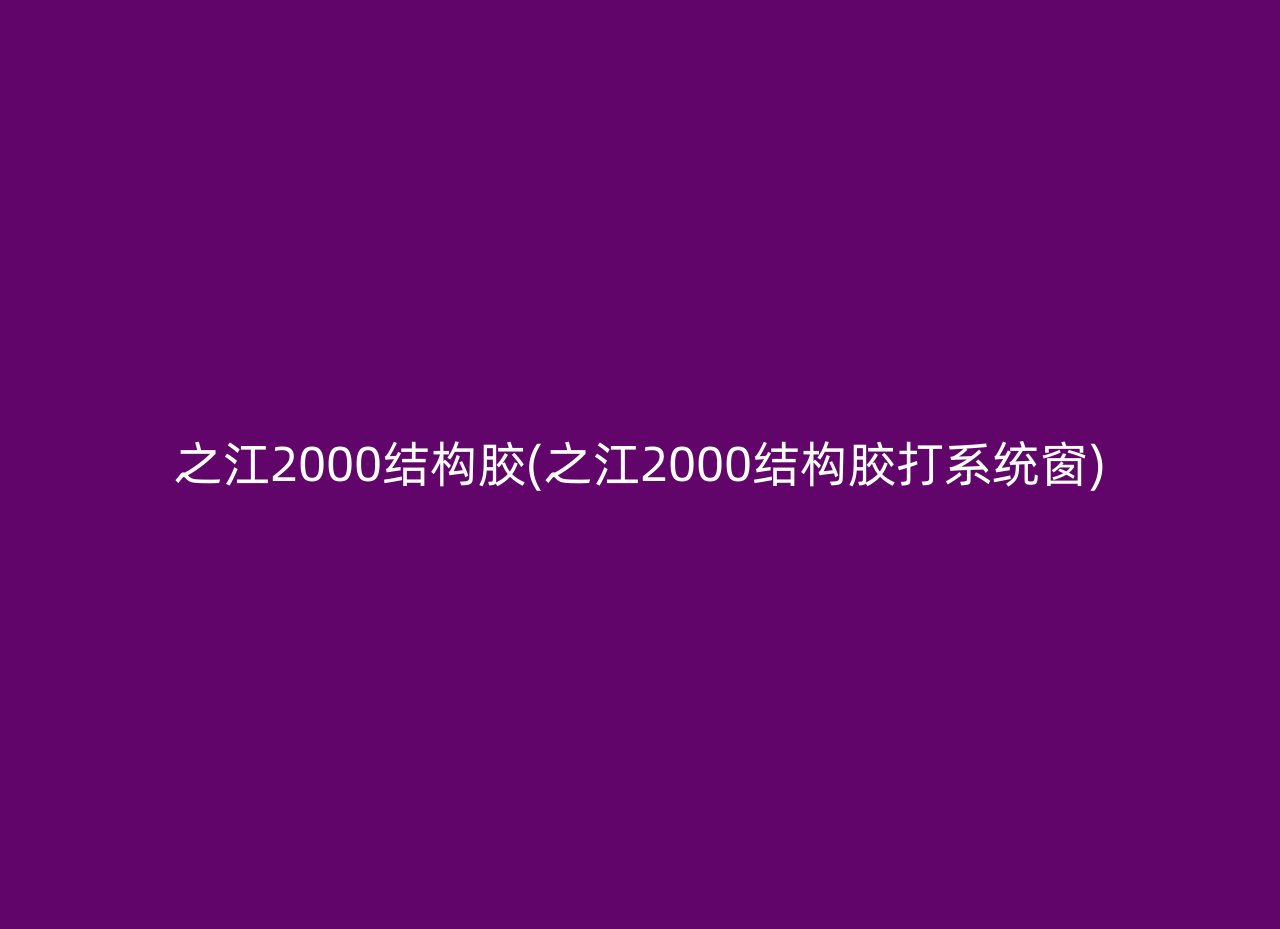 之江2000结构胶(之江2000结构胶打系统窗)